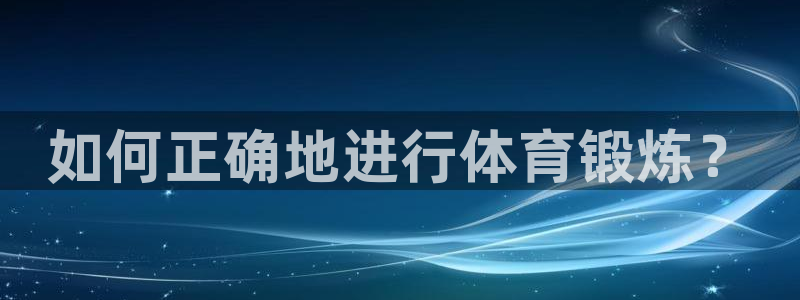 J9官网下载招商电话是多少:如何正确地进行体育锻炼?