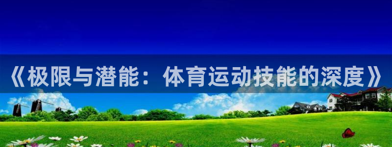 J9官网下载:《极限与潜能:体育运动技能的深度》