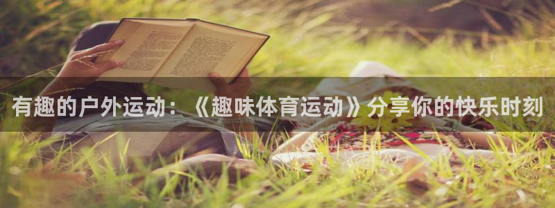 J9官网下载平台注册要钱吗:有趣的户外运动:《趣味体育运动》