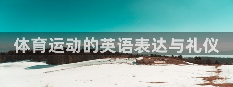 J9官网下载平台是正规平台吗:体育运动的英语表达与礼仪